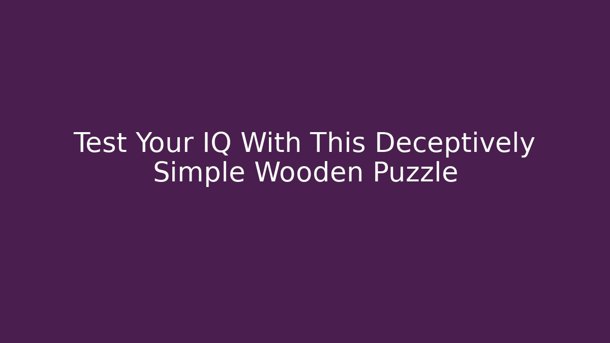 Test Your IQ With This Deceptively Simple Wooden Puzzle