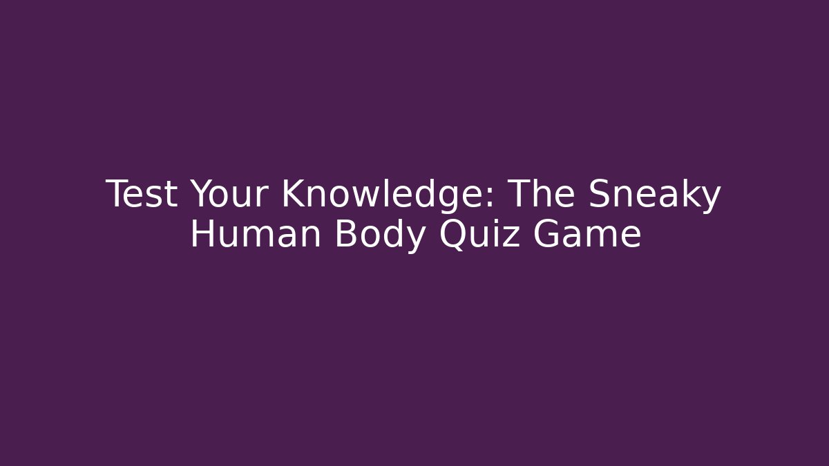 Test Your Knowledge: The Sneaky Human Body Quiz Game