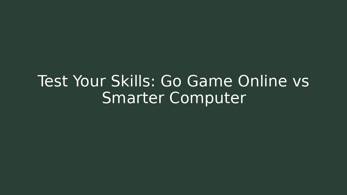 Test Your Skills: Go Game Online vs Smarter Computer