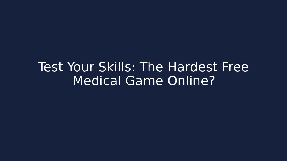Test Your Skills: The Hardest Free Medical Game Online?