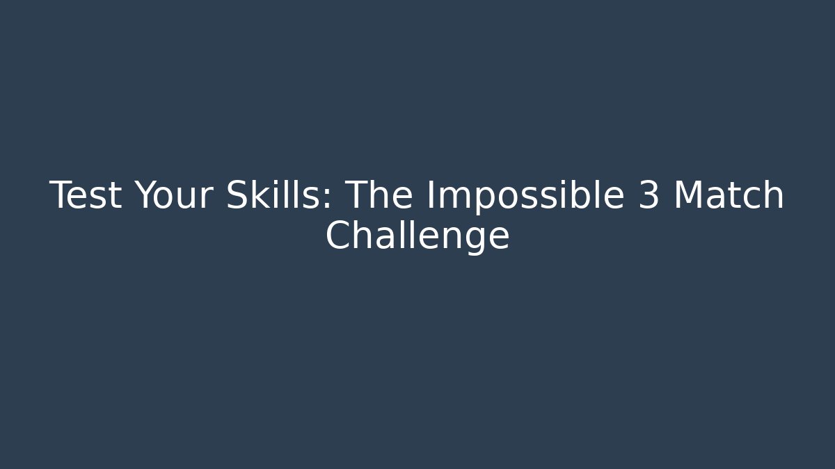 Test Your Skills: The Impossible 3 Match Challenge