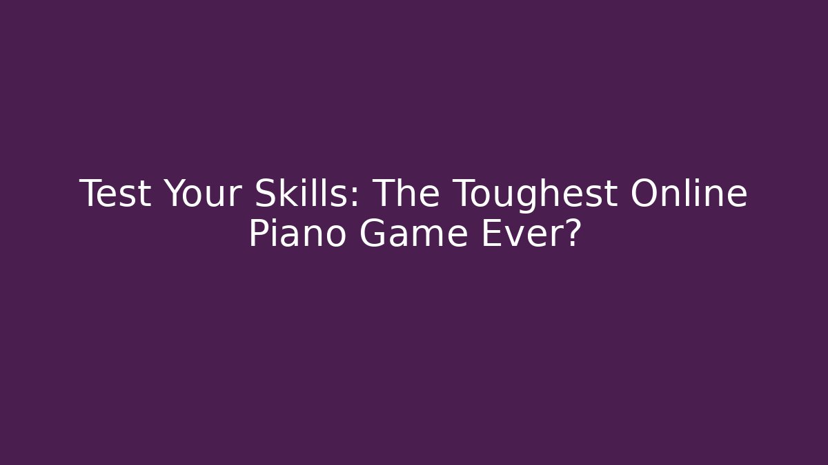 Test Your Skills: The Toughest Online Piano Game Ever?