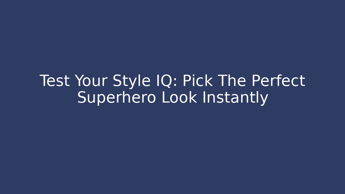 Test Your Style IQ: Pick The Perfect Superhero Look Instantly