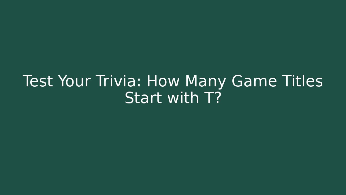 Test Your Trivia: How Many Game Titles Start with T? - Create More Assets