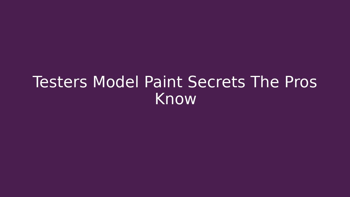 Testers Model Paint Secrets The Pros Know
