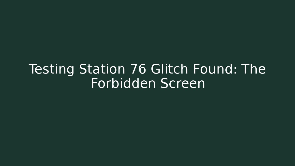 Testing Station 76 Glitch Found: The Forbidden Screen - Create More Assets