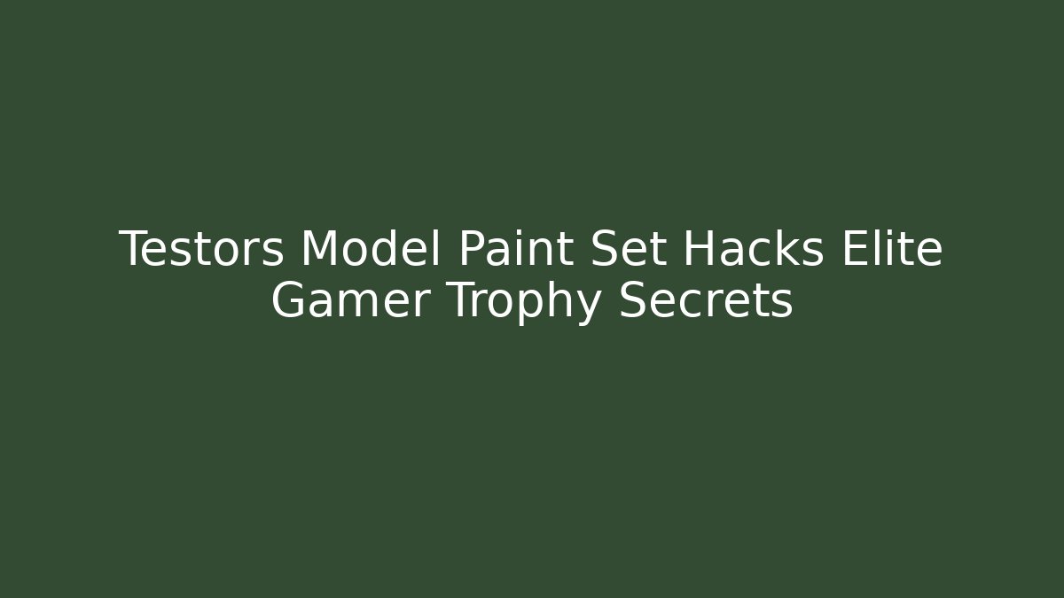 Testors Model Paint Set Hacks Elite Gamer Trophy Secrets - Create More Assets