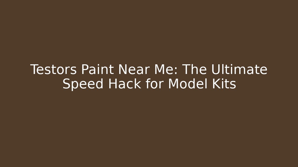 Testors Paint Near Me: The Ultimate Speed Hack for Model Kits