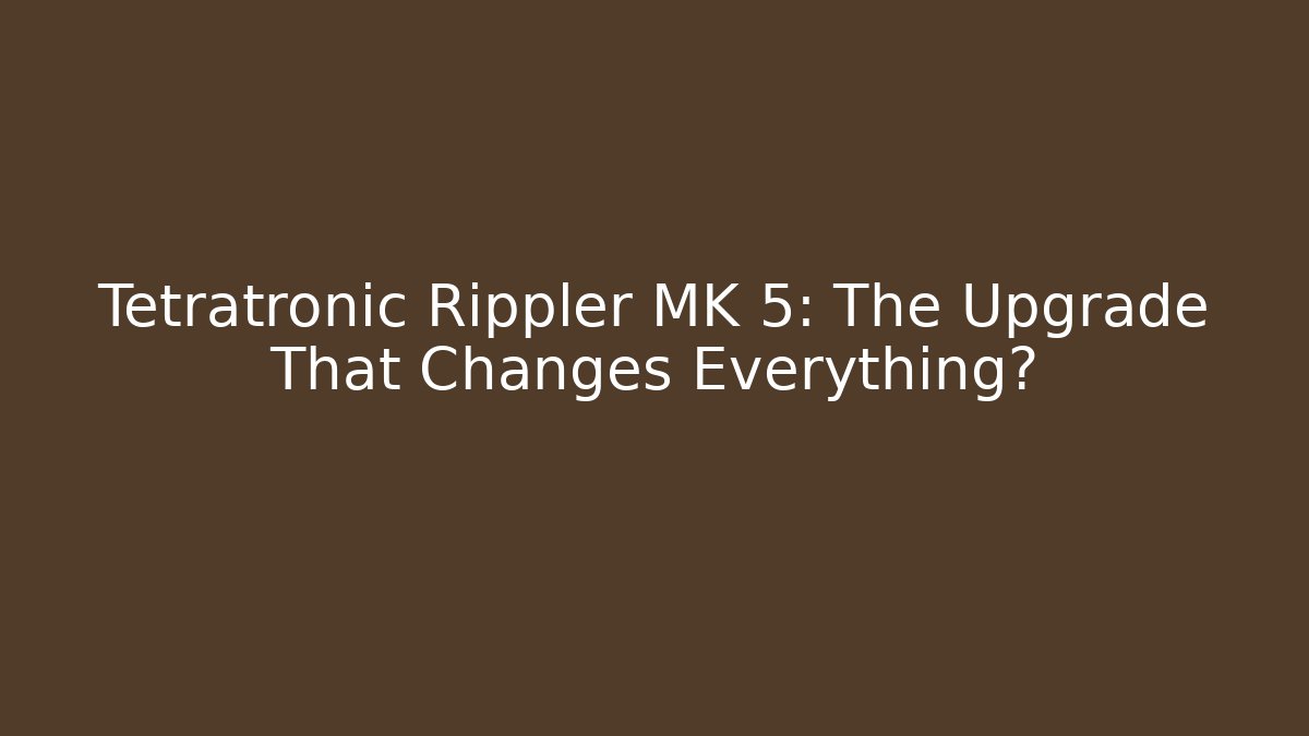 Tetratronic Rippler MK 5: The Upgrade That Changes Everything?