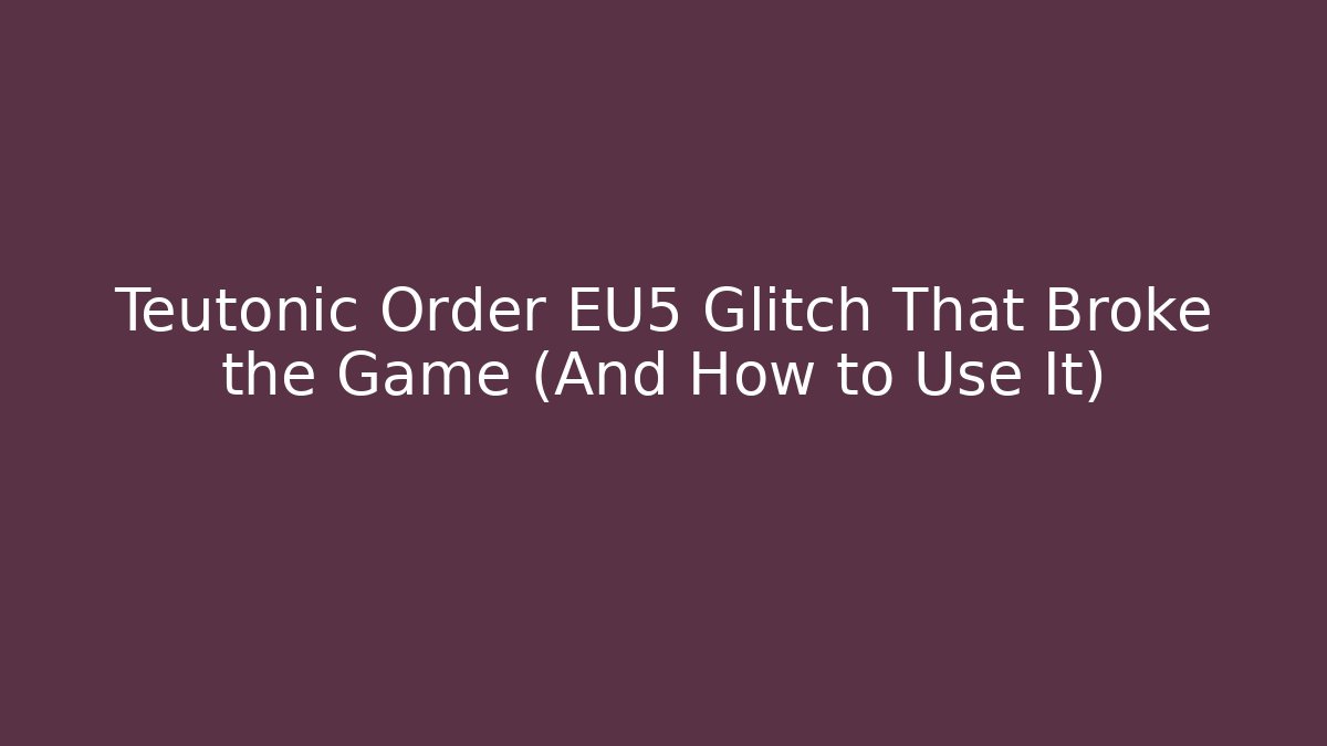 Teutonic Order EU5 Glitch That Broke the Game (And How to Use It)