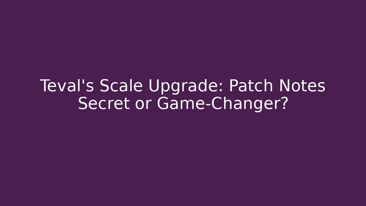 Teval's Scale Upgrade: Patch Notes Secret or Game-Changer?