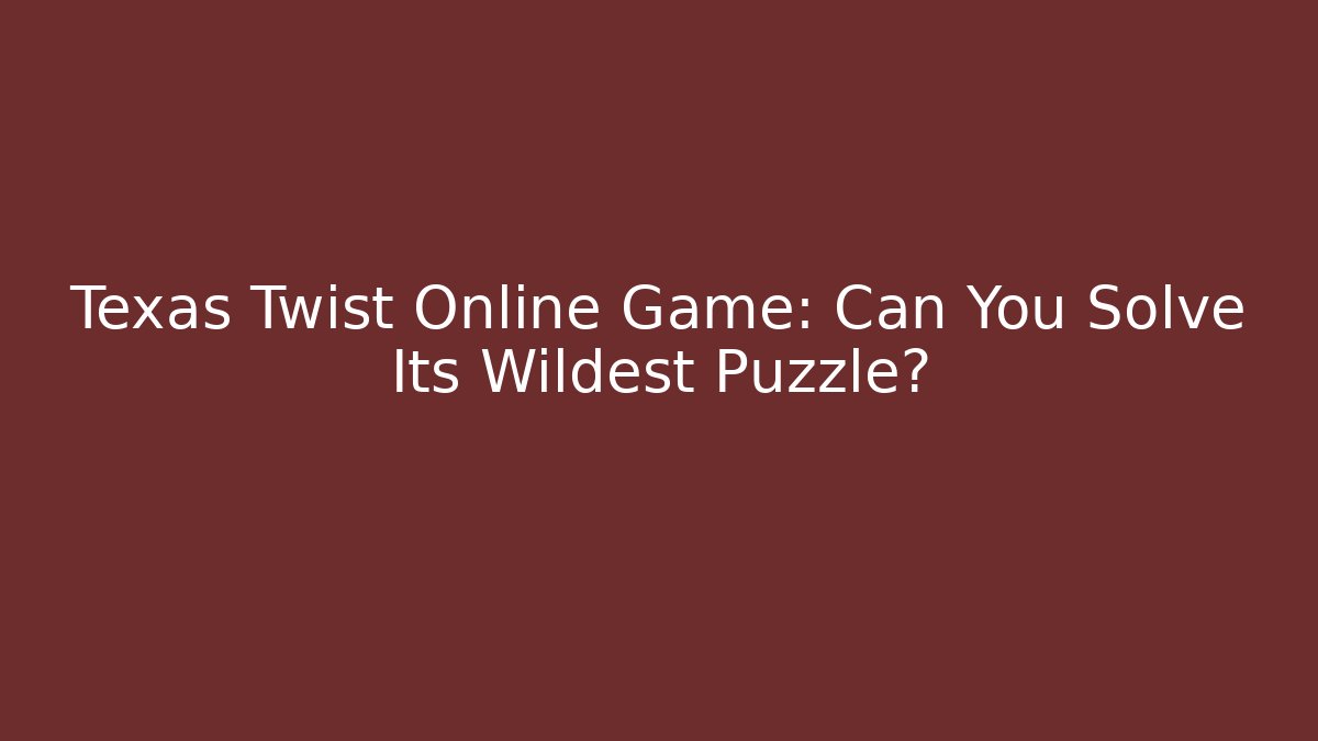 Texas Twist Online Game: Can You Solve Its Wildest Puzzle?