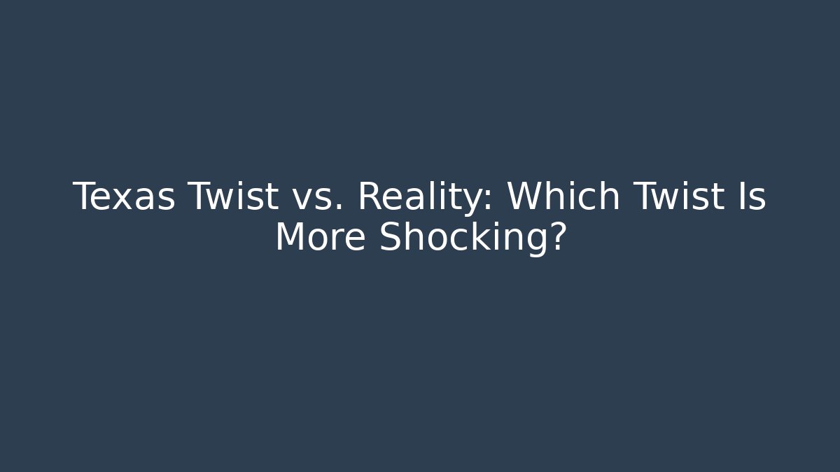 Texas Twist vs. Reality: Which Twist Is More Shocking?