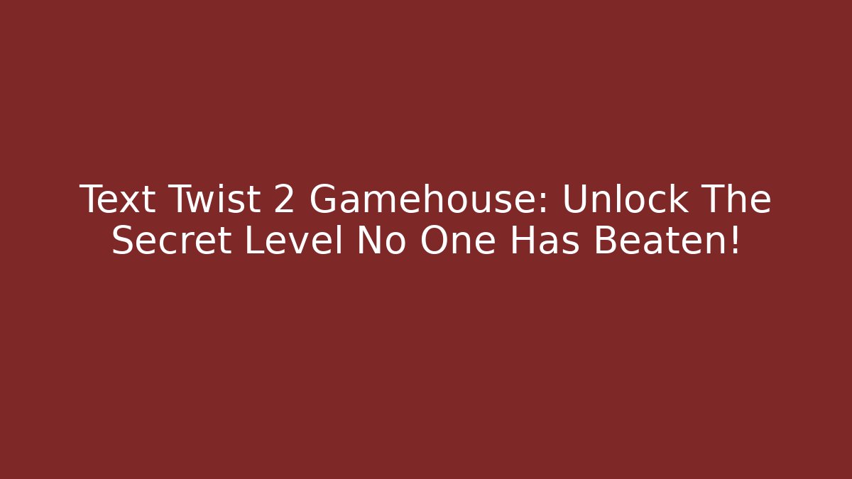Text Twist 2 Gamehouse: Unlock The Secret Level No One Has Beaten!