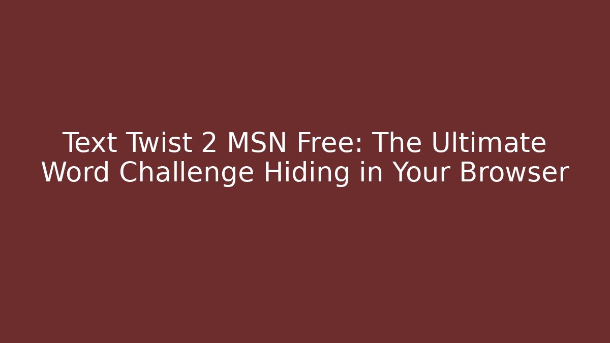 Text Twist 2 MSN Free: The Ultimate Word Challenge Hiding in Your Browser