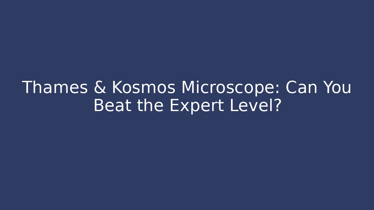 Thames & Kosmos Microscope: Can You Beat the Expert Level?