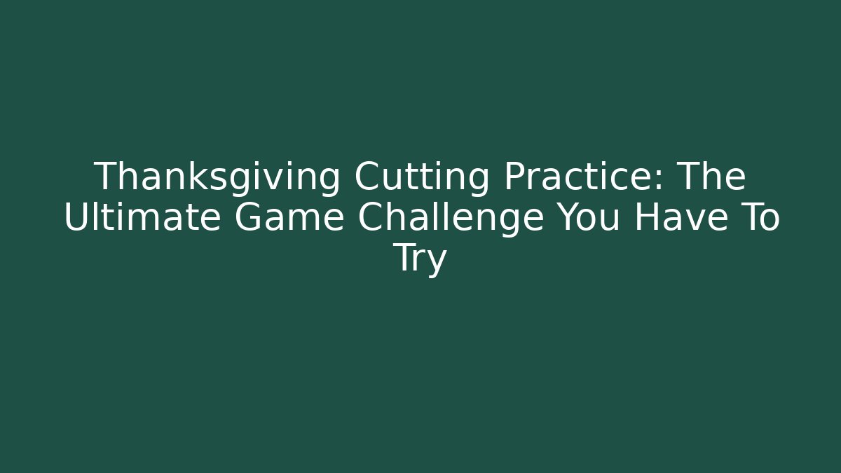 Thanksgiving Cutting Practice: The Ultimate Game Challenge You Have To Try