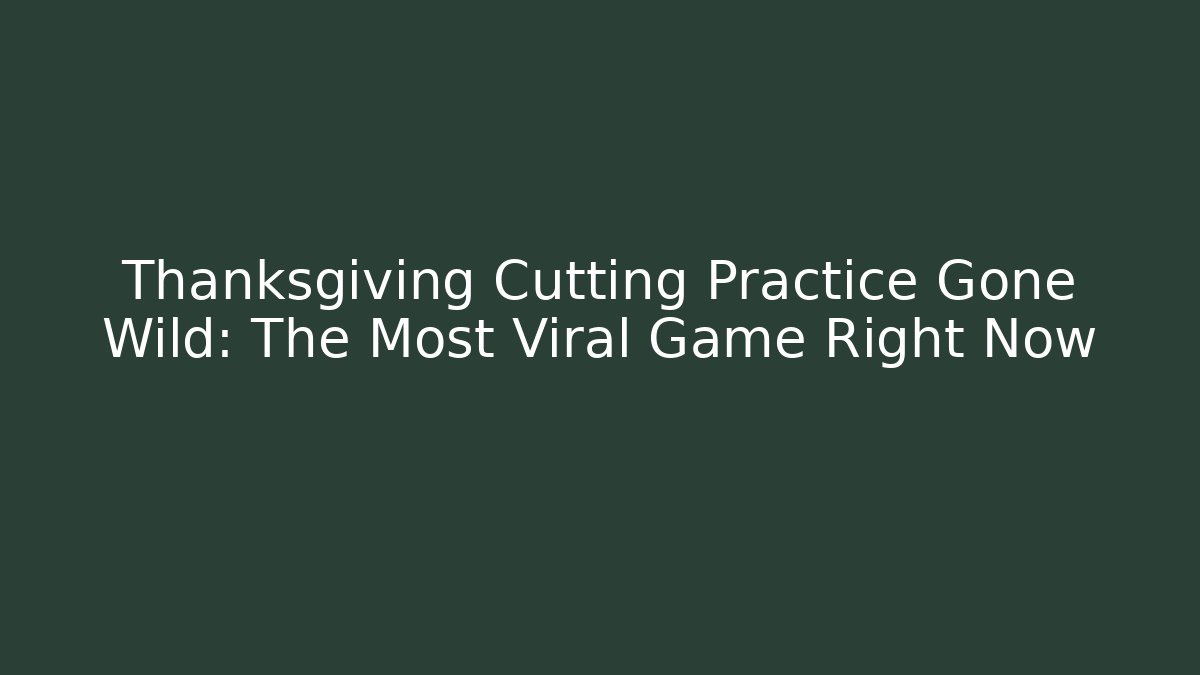 Thanksgiving Cutting Practice Gone Wild: The Most Viral Game Right Now
