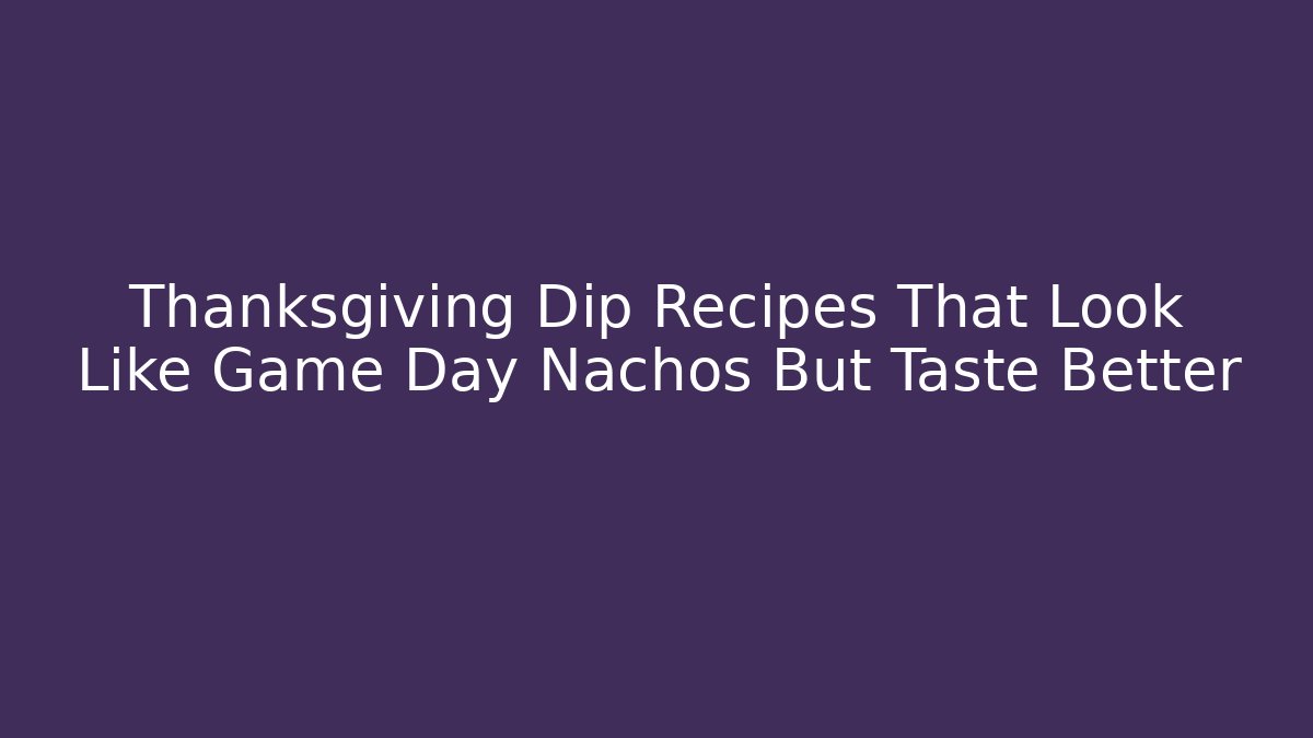 Thanksgiving Dip Recipes That Look Like Game Day Nachos But Taste Better