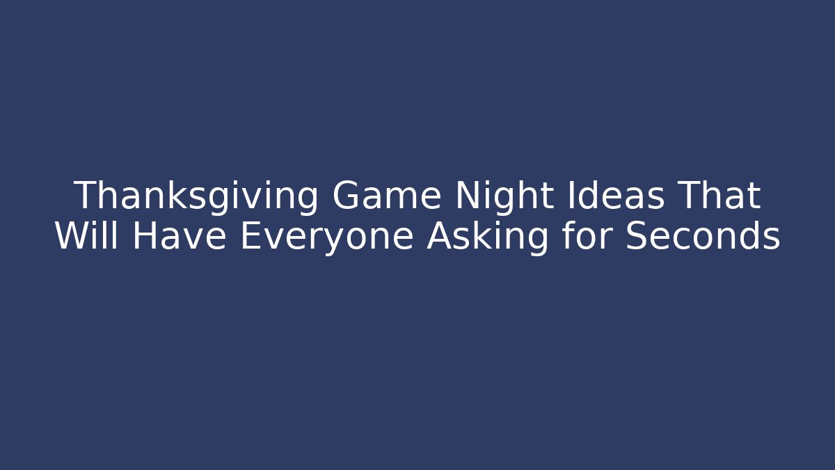 Thanksgiving Game Night Ideas That Will Have Everyone Asking for Seconds