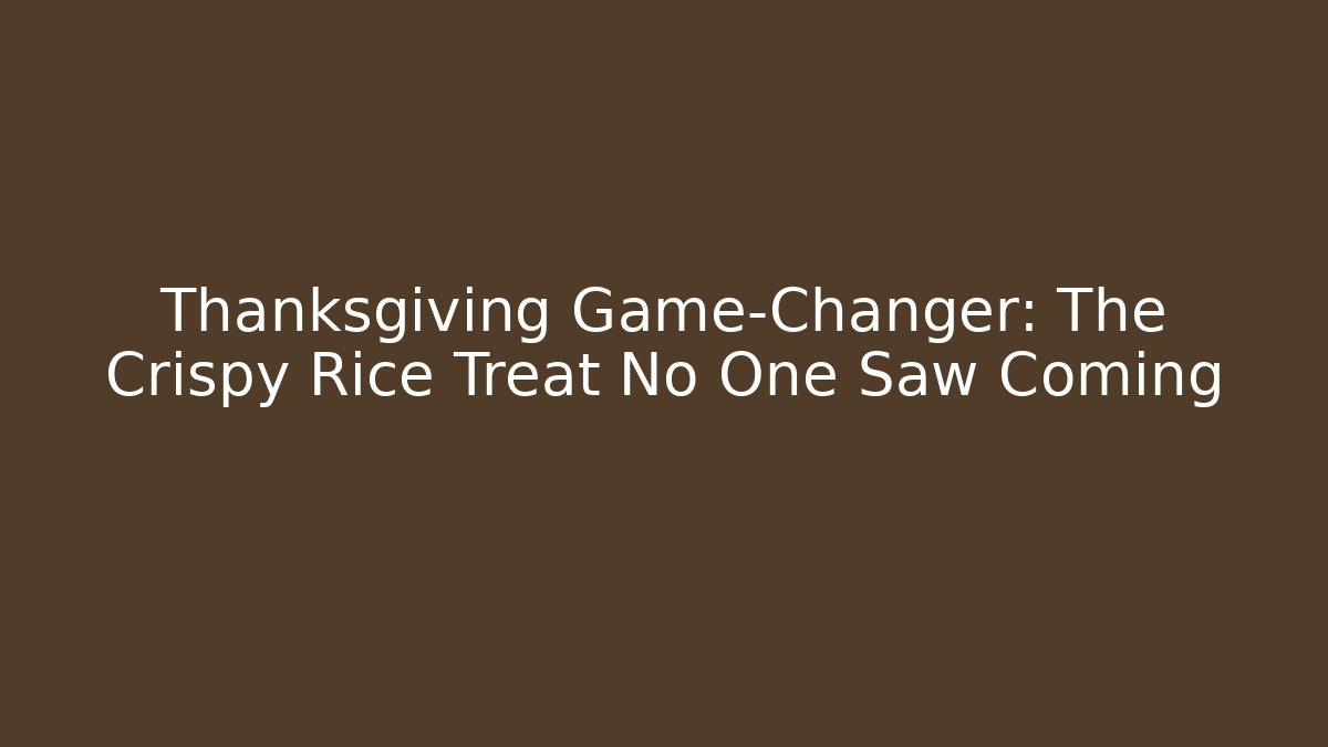 Thanksgiving Game-Changer: The Crispy Rice Treat No One Saw Coming