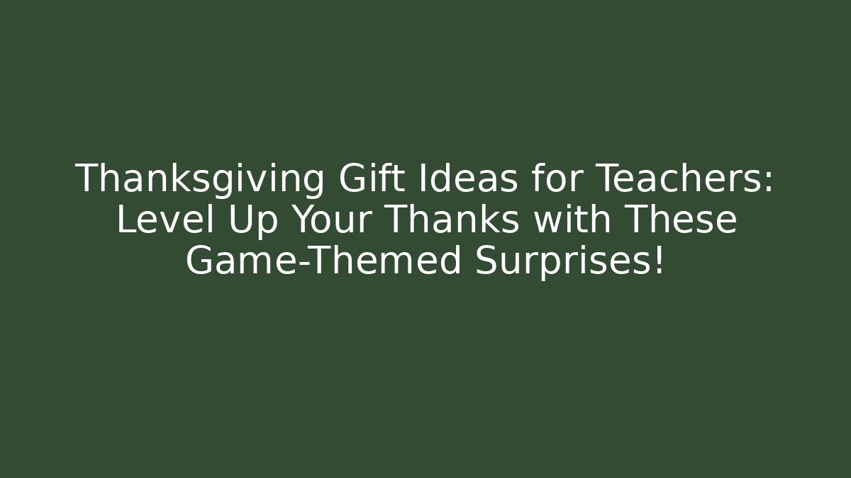 Thanksgiving Gift Ideas for Teachers: Level Up Your Thanks with These Game-Themed Surprises!