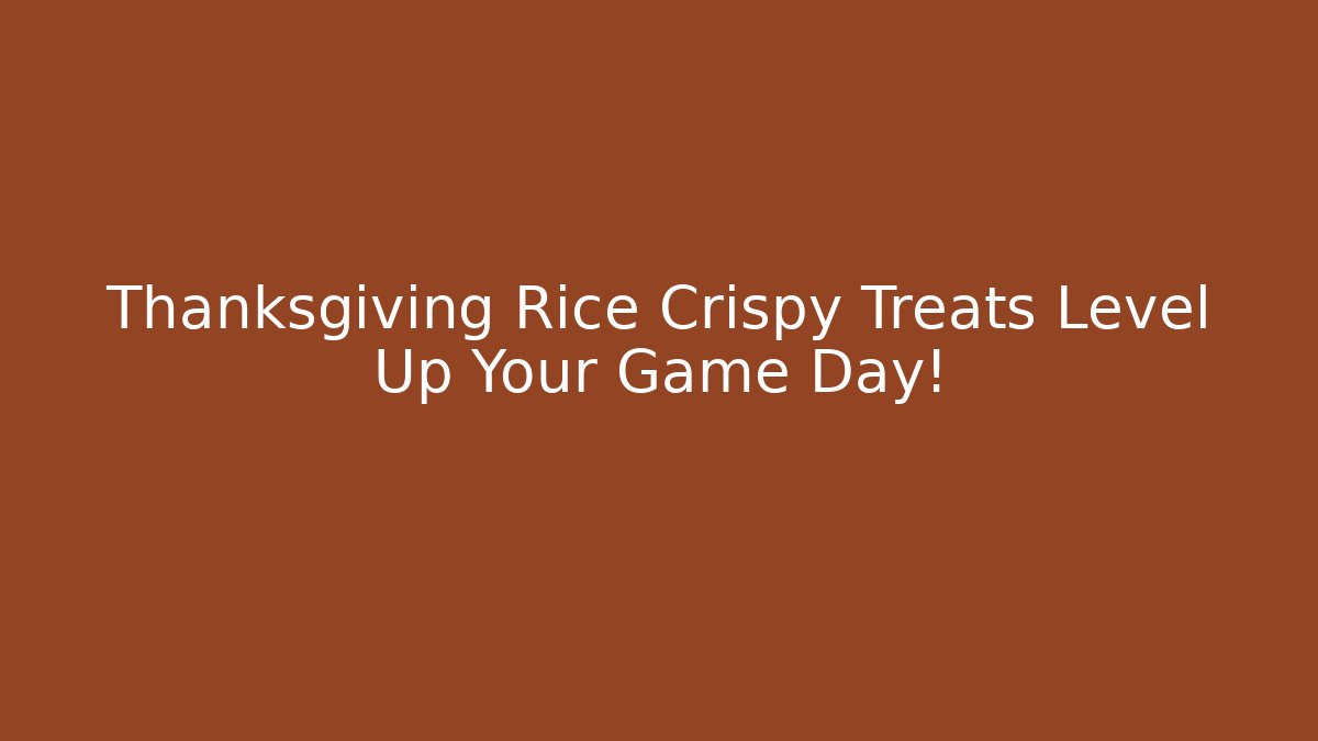 Thanksgiving Rice Crispy Treats Level Up Your Game Day!