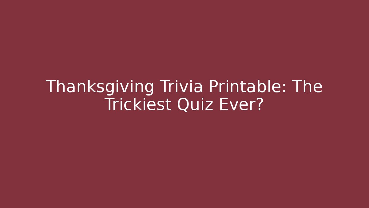 Thanksgiving Trivia Printable: The Trickiest Quiz Ever?
