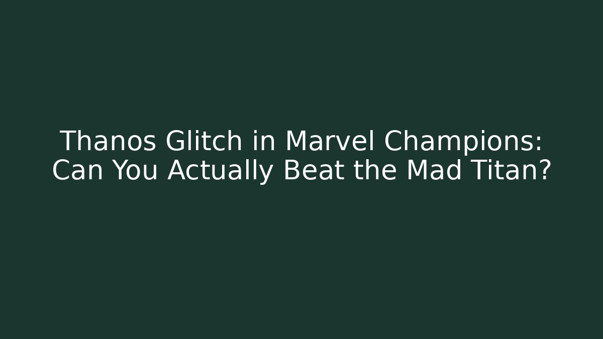 Thanos Glitch in Marvel Champions: Can You Actually Beat the Mad Titan?