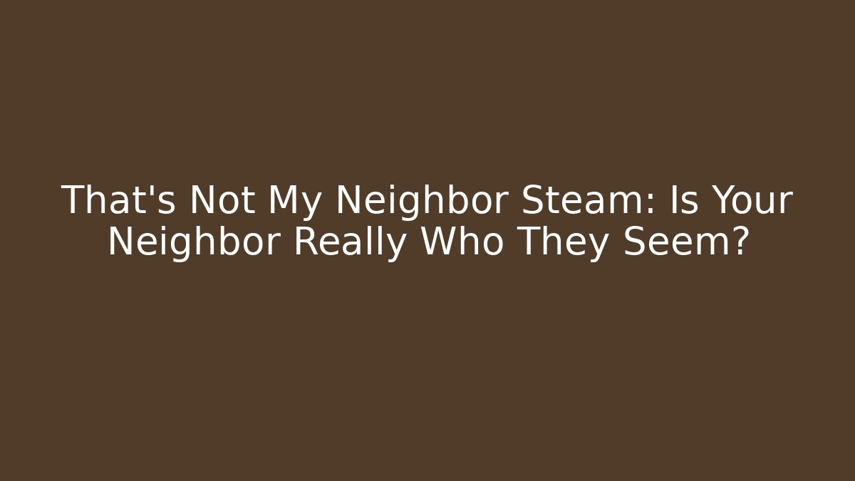 That's Not My Neighbor Steam: Is Your Neighbor Really Who They Seem?