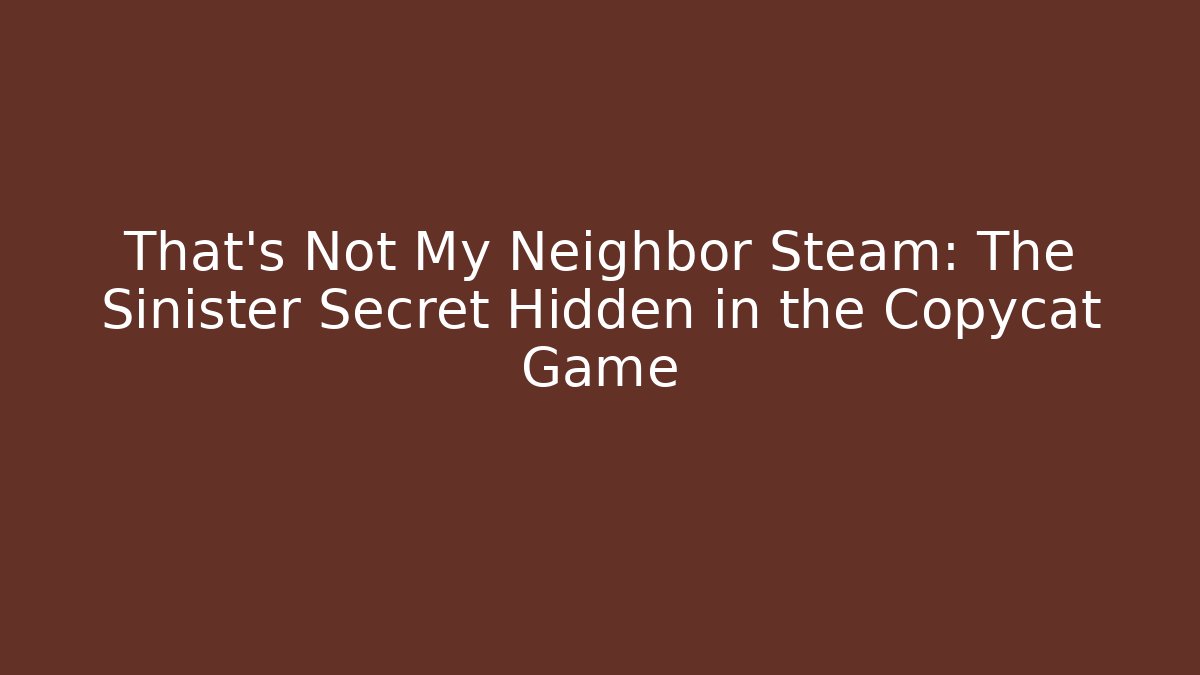 That's Not My Neighbor Steam: The Sinister Secret Hidden in the Copycat Game