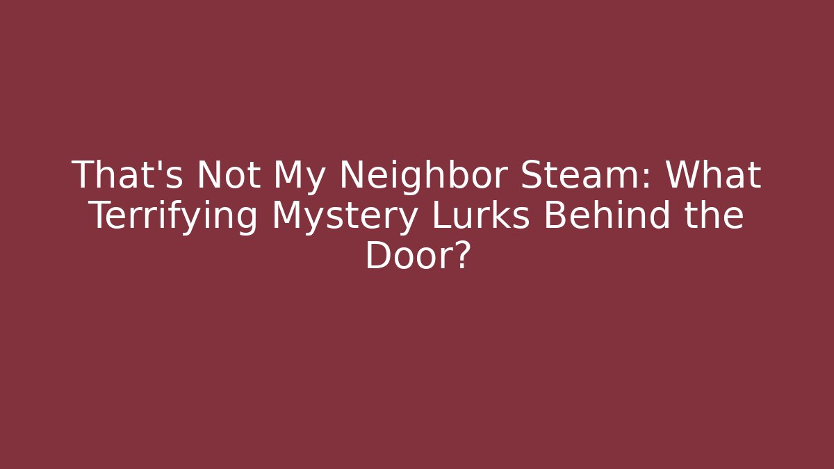 That's Not My Neighbor Steam: What Terrifying Mystery Lurks Behind the Door?