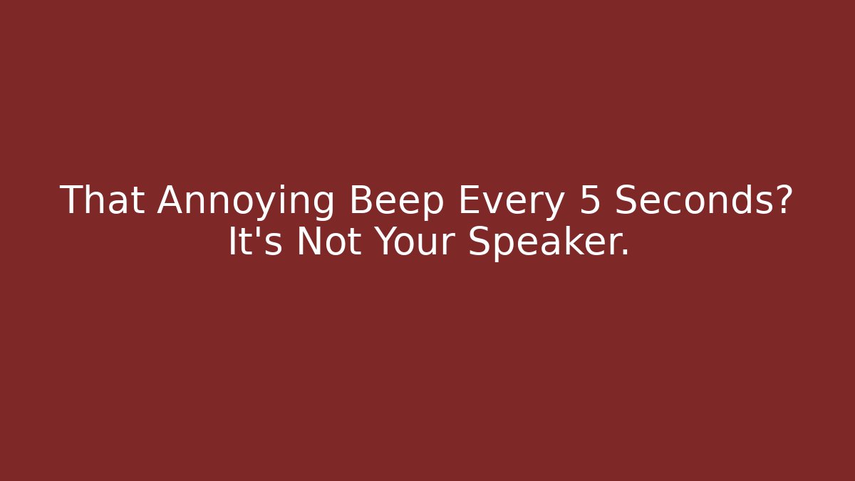 That Annoying Beep Every 5 Seconds? It’s Not Your Speaker.