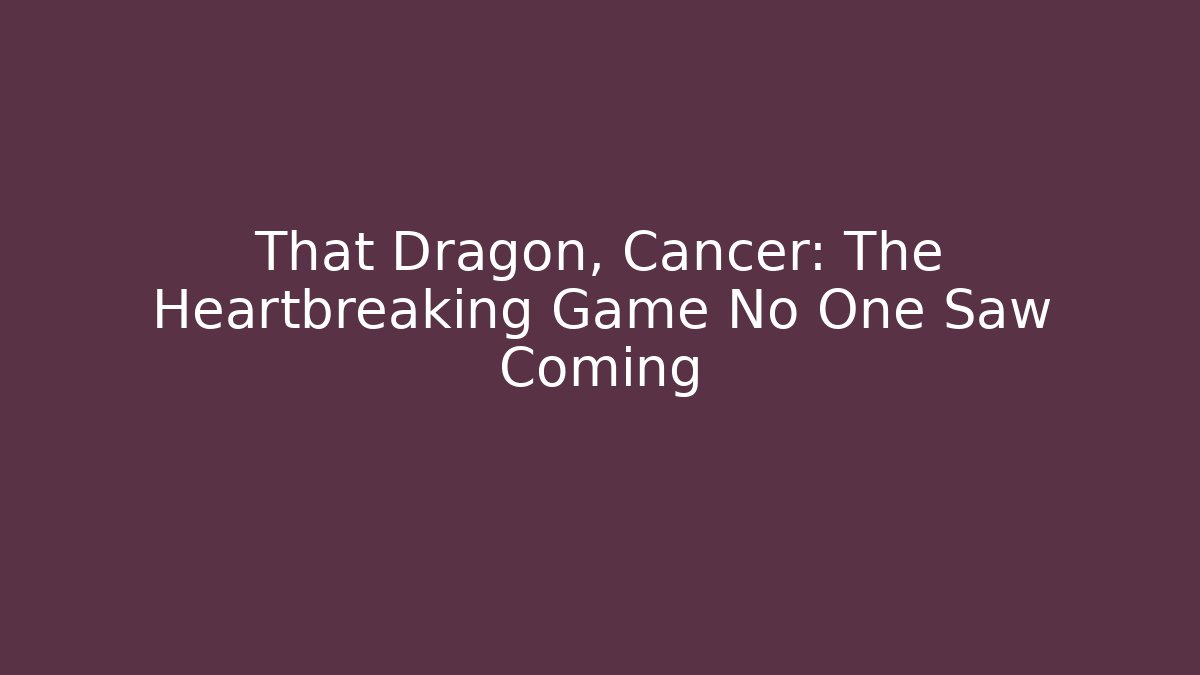 That Dragon, Cancer: The Heartbreaking Game No One Saw Coming
