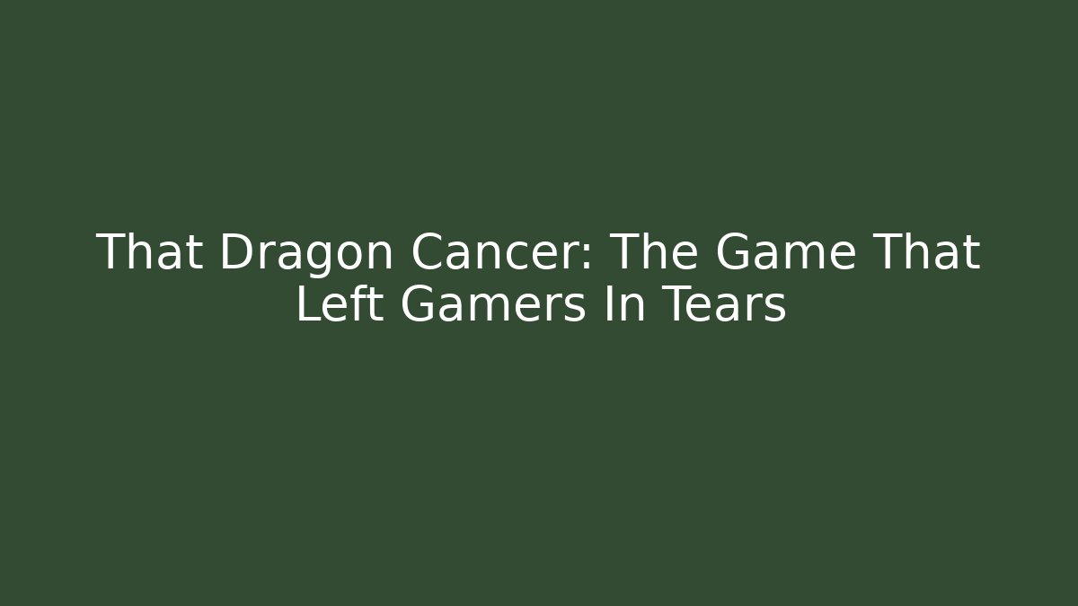 That Dragon Cancer: The Game That Left Gamers In Tears