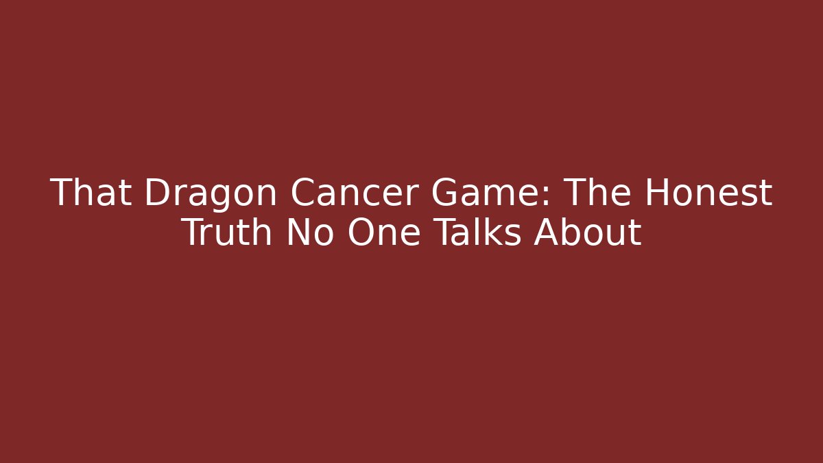 That Dragon Cancer Game: The Honest Truth No One Talks About