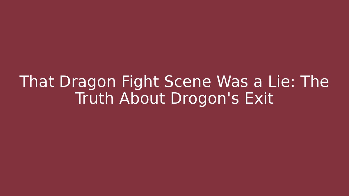 That Dragon Fight Scene Was a Lie: The Truth About Drogon's Exit