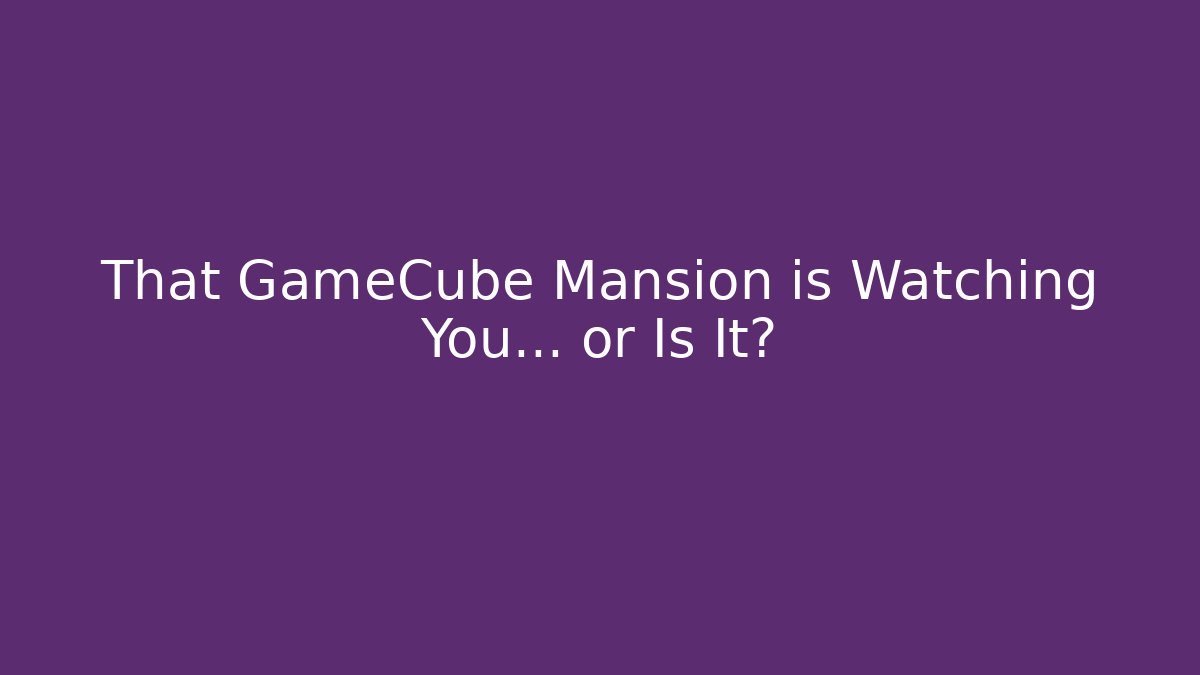 That GameCube Mansion is Watching You… or Is It?
