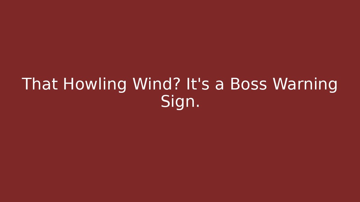 That Howling Wind? It's a Boss Warning Sign.