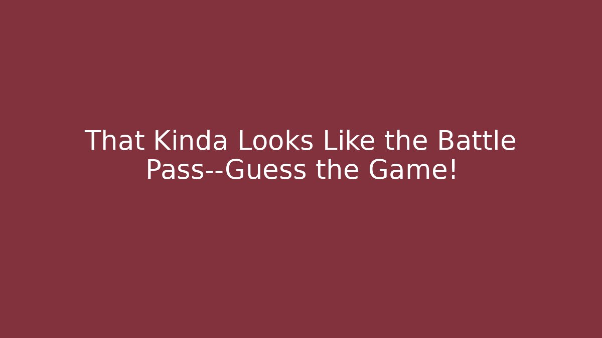 That Kinda Looks Like the Battle Pass—Guess the Game!
