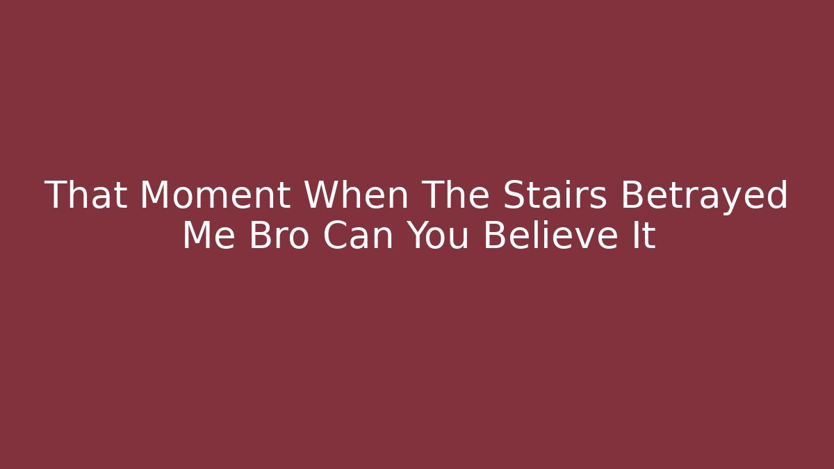 That Moment When The Stairs Betrayed Me Bro Can You Believe It