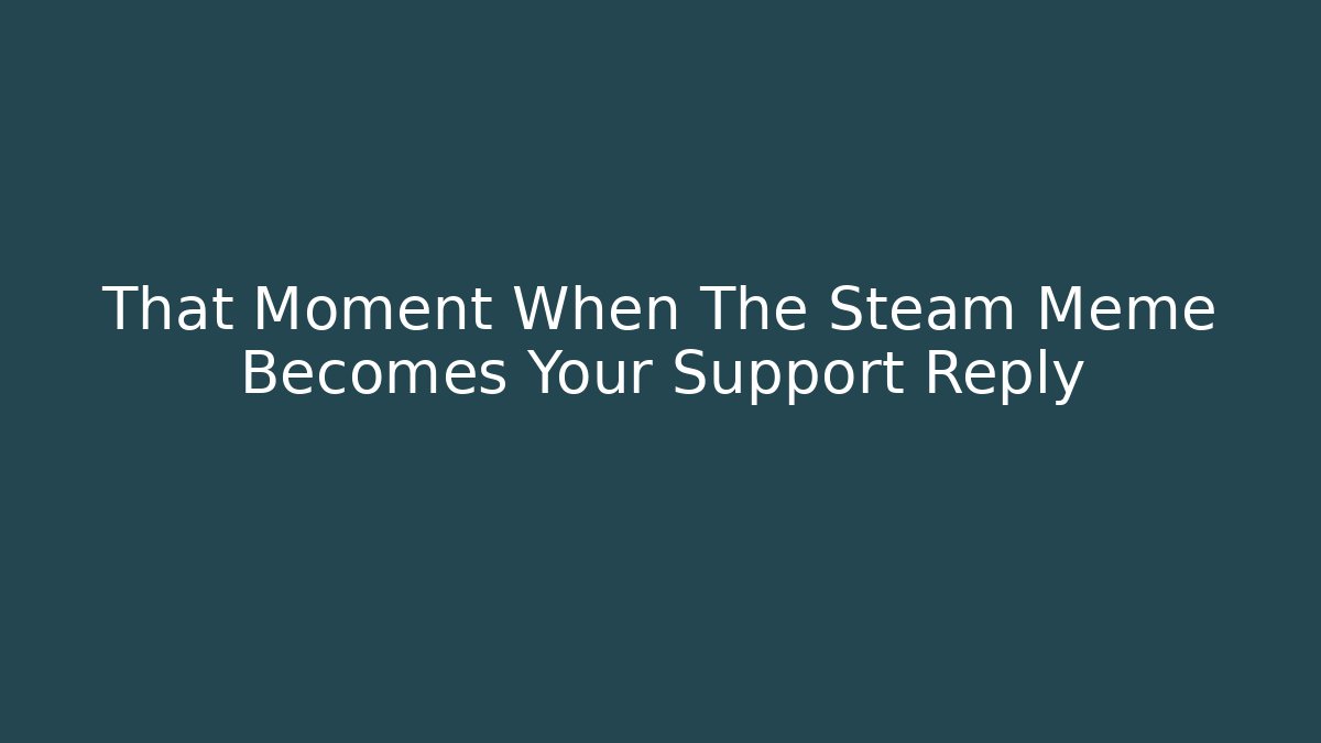 That Moment When The Steam Meme Becomes Your Support Reply - Create More Assets