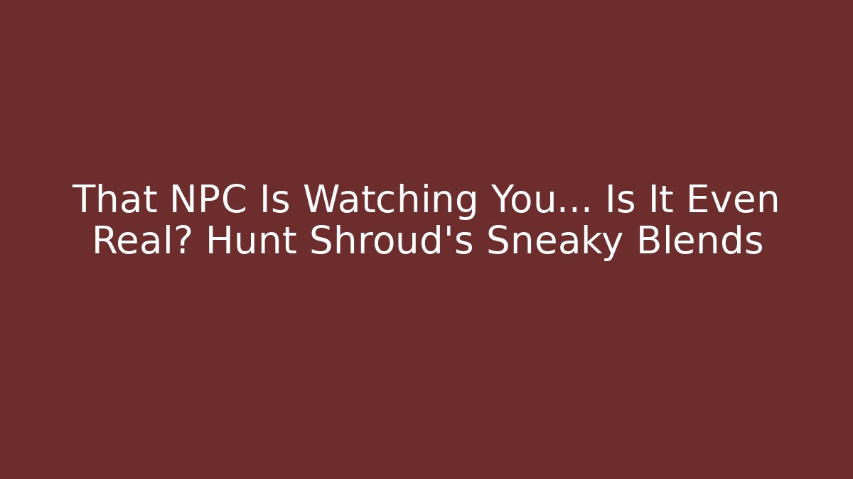 That NPC Is Watching You… Is It Even Real? Hunt Shroud’s Sneaky Blends