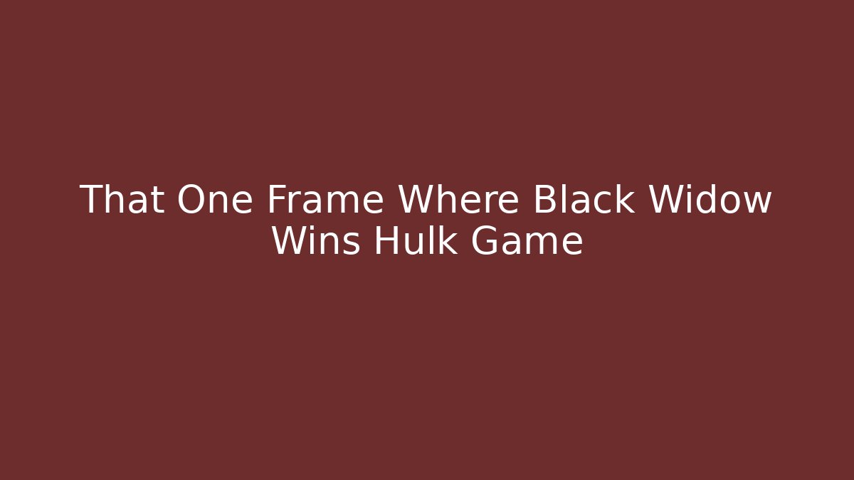 That One Frame Where Black Widow Wins Hulk Game