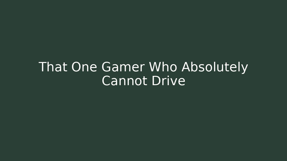 That One Gamer Who Absolutely Cannot Drive