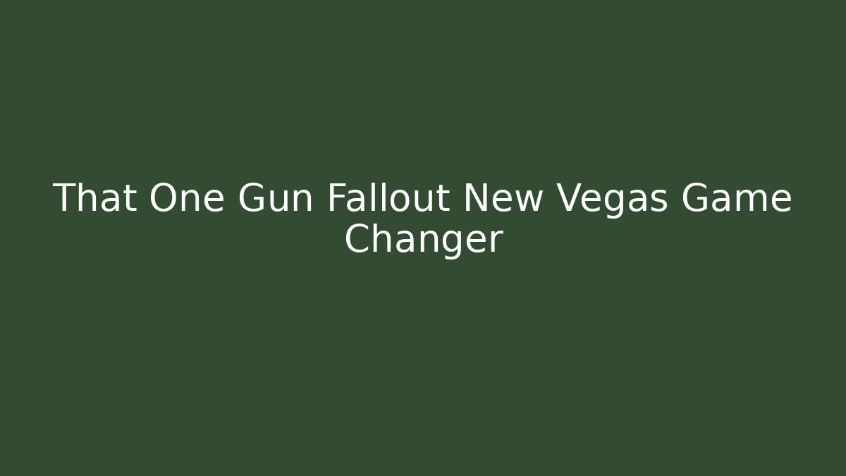 That One Gun Fallout New Vegas Game Changer