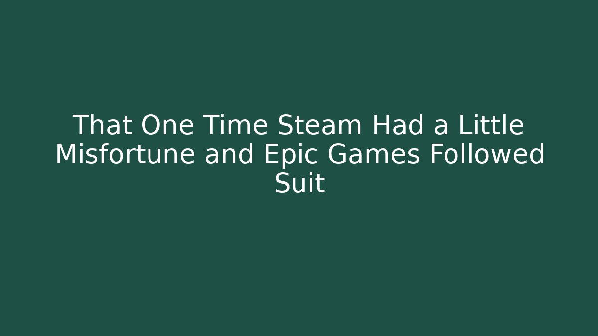 That One Time Steam Had a Little Misfortune and Epic Games Followed Suit