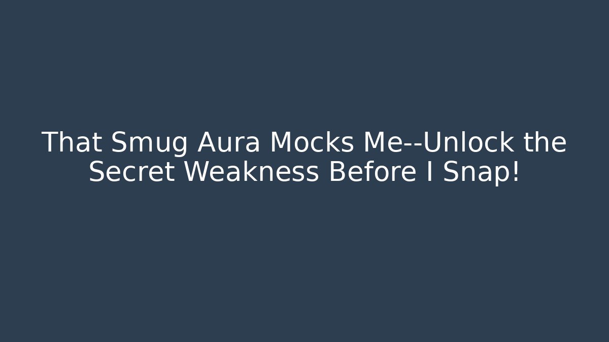 That Smug Aura Mocks Me—Unlock the Secret Weakness Before I Snap!