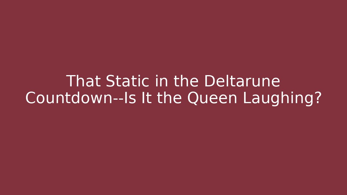 That Static in the Deltarune Countdown—Is It the Queen Laughing?