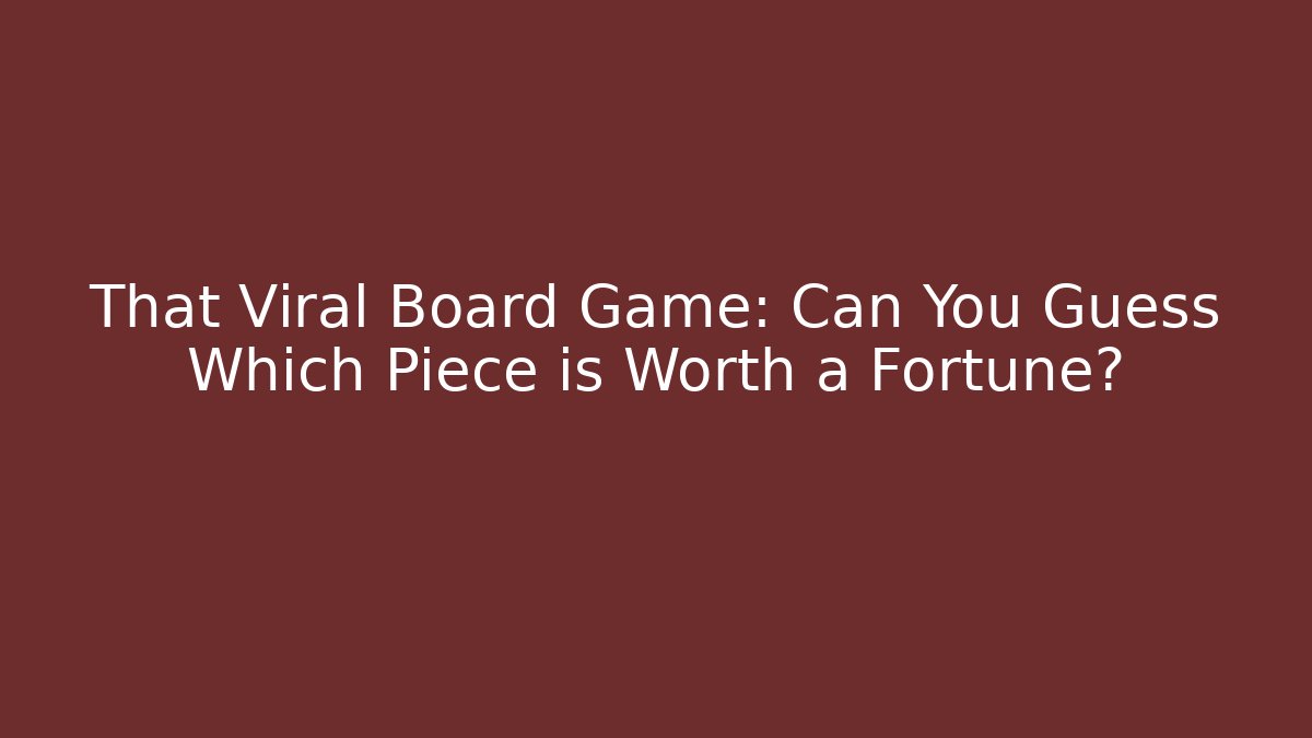 That Viral Board Game: Can You Guess Which Piece is Worth a Fortune?